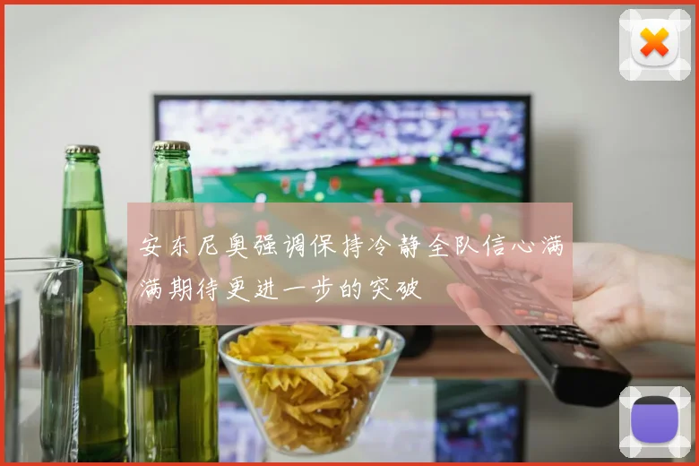 安东尼奥强调保持冷静全队信心满满期待更进一步的突破
