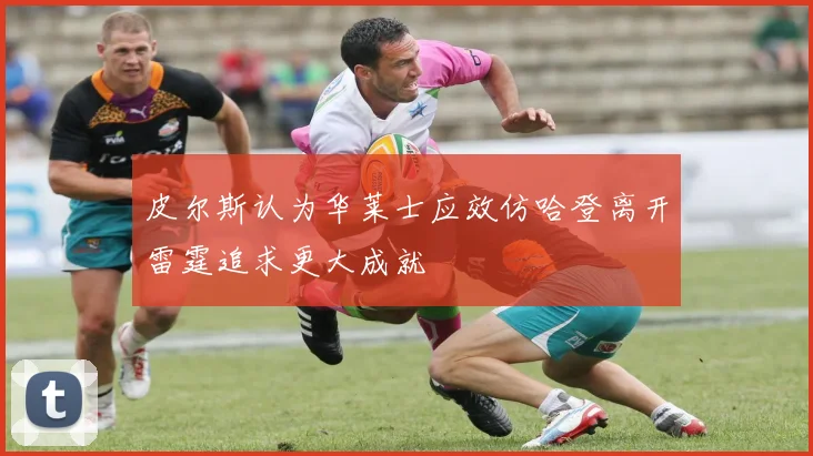 皮尔斯认为华莱士应效仿哈登离开雷霆追求更大成就