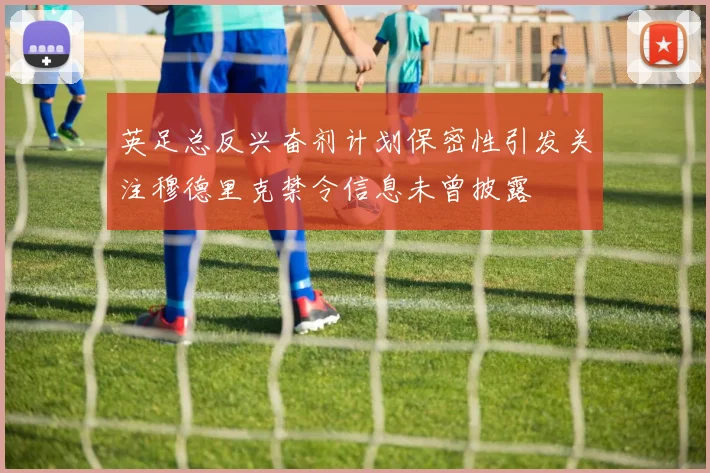 英足总反兴奋剂计划保密性引发关注穆德里克禁令信息未曾披露