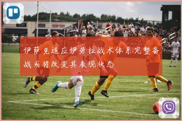 伊萨克适应伊劳拉战术体系完整备战或将改变其表现状态