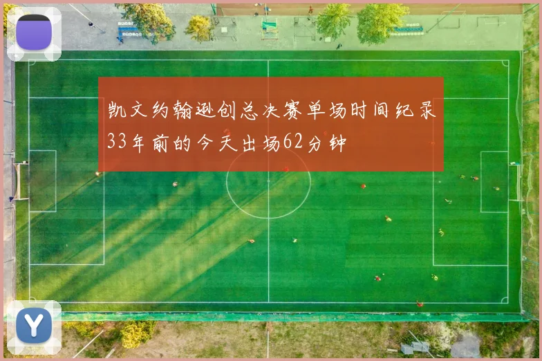 凯文约翰逊创总决赛单场时间纪录33年前的今天出场62分钟