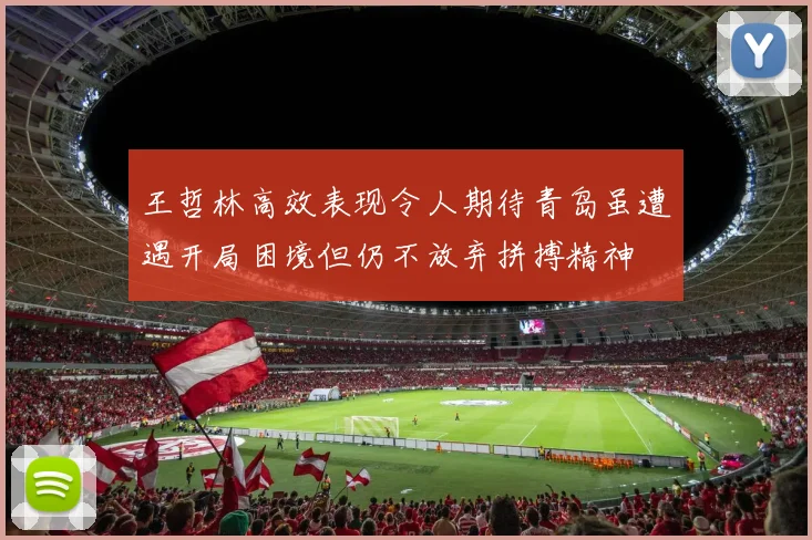 王哲林高效表现令人期待青岛虽遭遇开局困境但仍不放弃拼搏精神