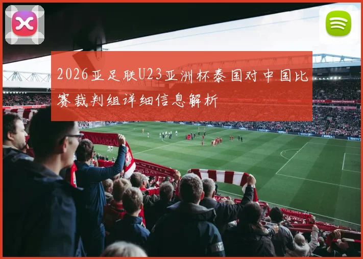 2026亚足联U23亚洲杯泰国对中国比赛裁判组详细信息解析