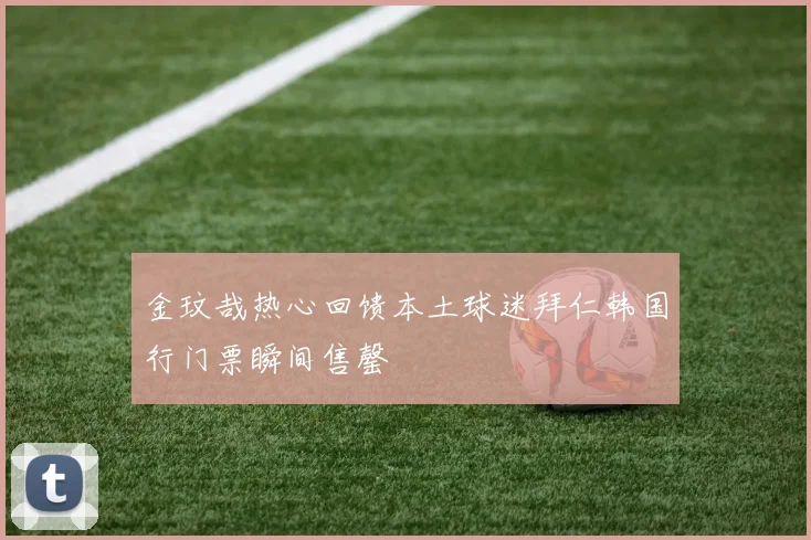 金玟哉热心回馈本土球迷拜仁韩国行门票瞬间售罄