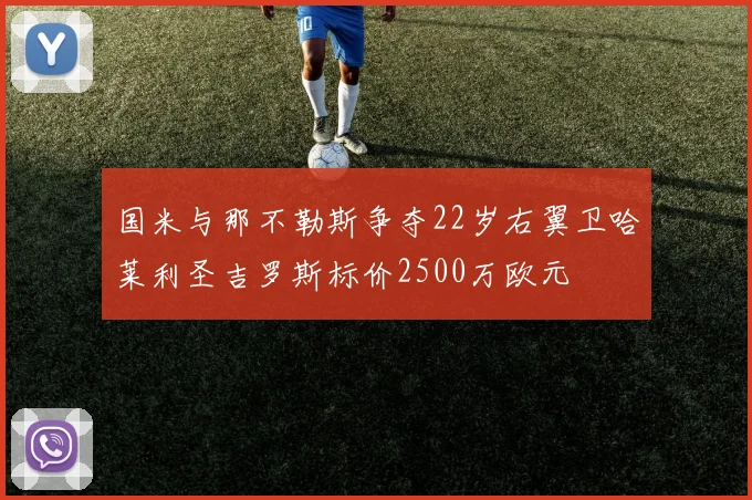 国米与那不勒斯争夺22岁右翼卫哈莱利圣吉罗斯标价2500万欧元