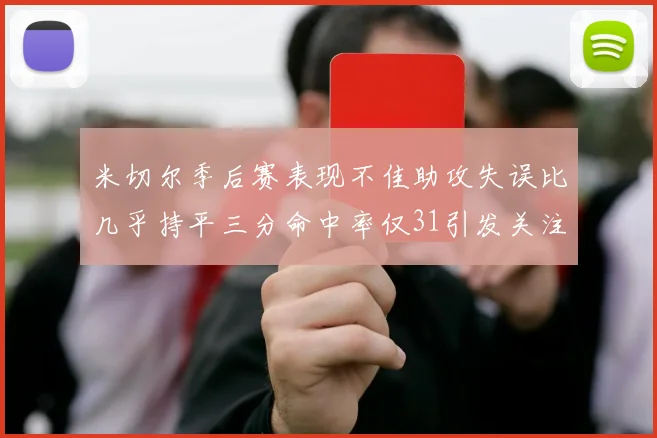 米切尔季后赛表现不佳助攻失误比几乎持平三分命中率仅31引发关注