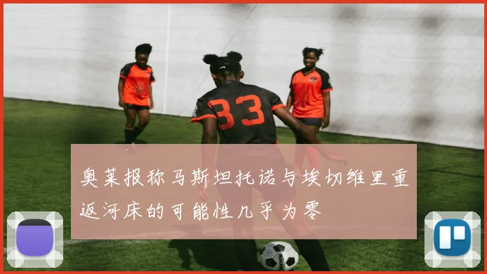 奥莱报称马斯坦托诺与埃切维里重返河床的可能性几乎为零