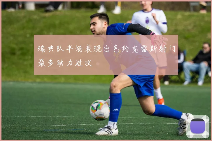 瑞典队半场表现出色约克雷斯射门最多助力进攻