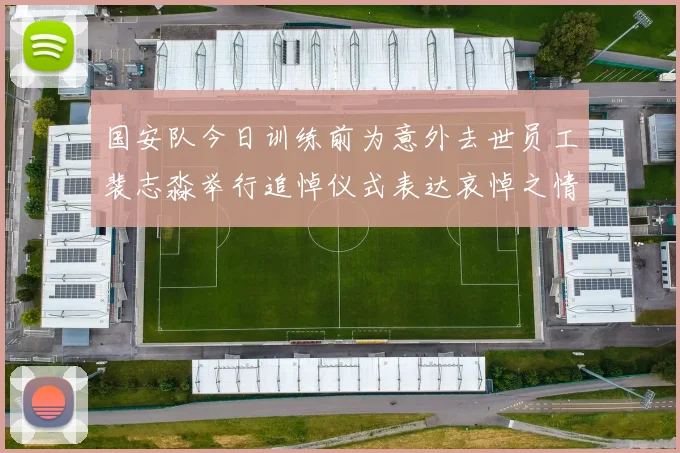 国安队今日训练前为意外去世员工裴志淼举行追悼仪式表达哀悼之情