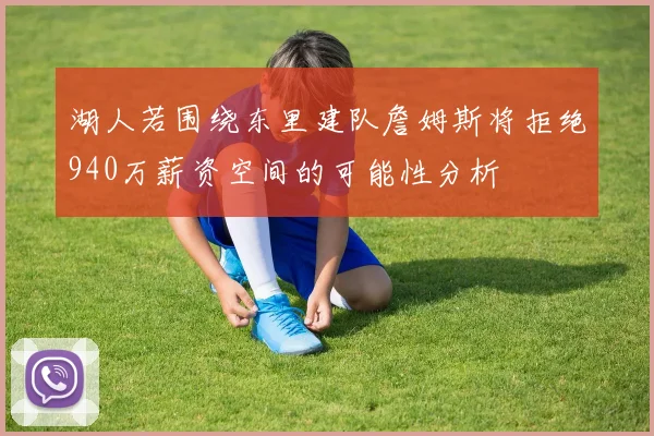 湖人若围绕东里建队詹姆斯将拒绝940万薪资空间的可能性分析