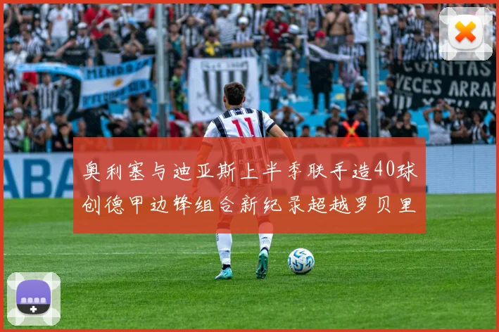 奥利塞与迪亚斯上半季联手造40球创德甲边锋组合新纪录超越罗贝里