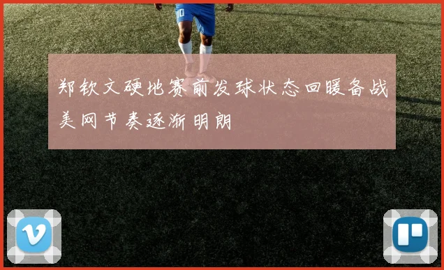 郑钦文硬地赛前发球状态回暖备战美网节奏逐渐明朗