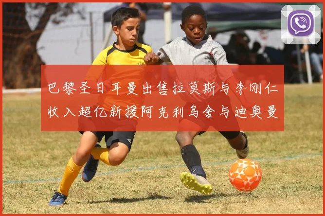 巴黎圣日耳曼出售拉莫斯与李刚仁收入超亿新援阿克利乌舍与迪奥曼德即将加盟